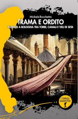 “Trama e Ordito. Intrigo a Bologna tra torri,canali e veli di seta” il giallo storico di Michele Rocchetta