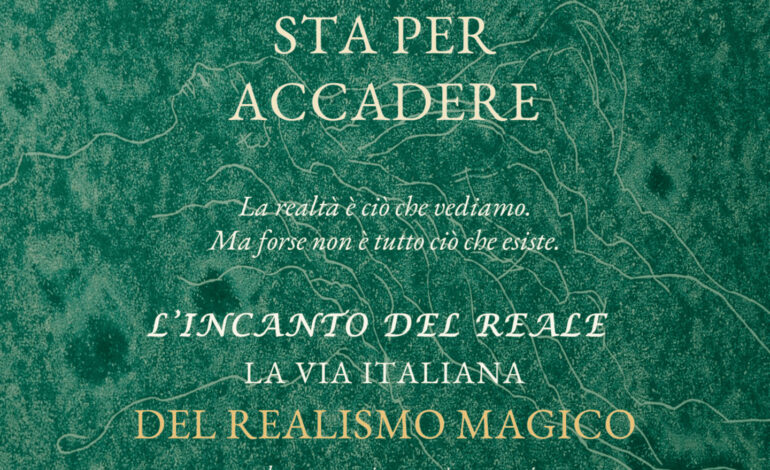 “L’incanto del reale. La via italiana del realismo magico tra letteratura, cinema, scienza e arti”